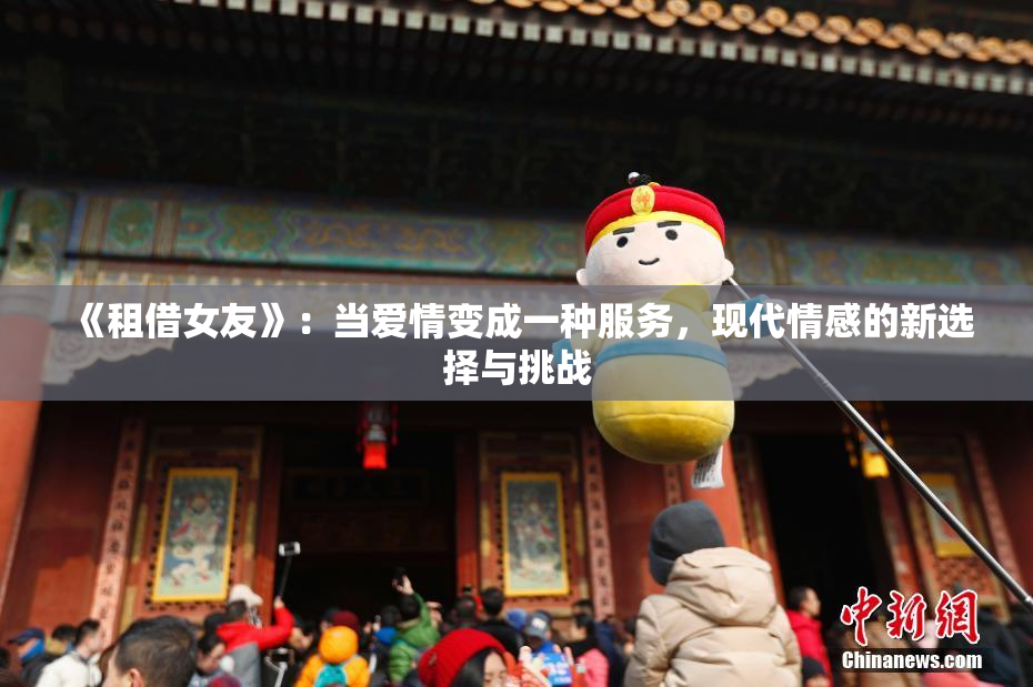 《租借女友》：当爱情变成一种服务，现代情感的新选择与挑战