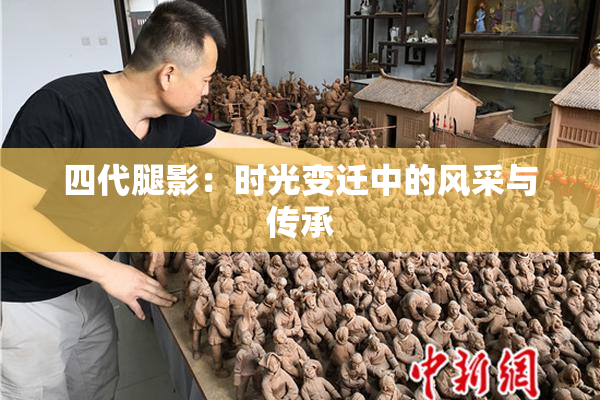 四代腿影：时光变迁中的风采与传承