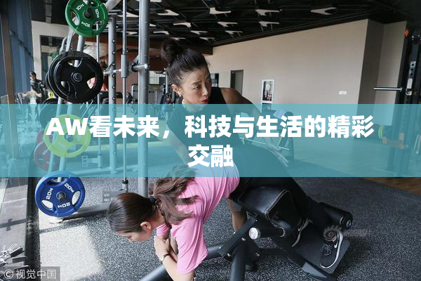 AW看未来，科技与生活的精彩交融