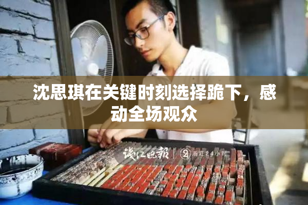 沈思琪在关键时刻选择跪下，感动全场观众