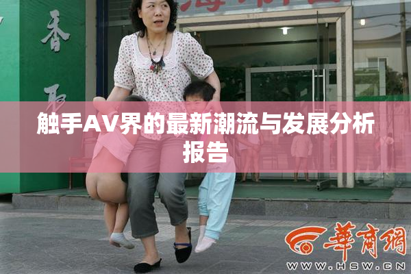触手AV界的最新潮流与发展分析报告