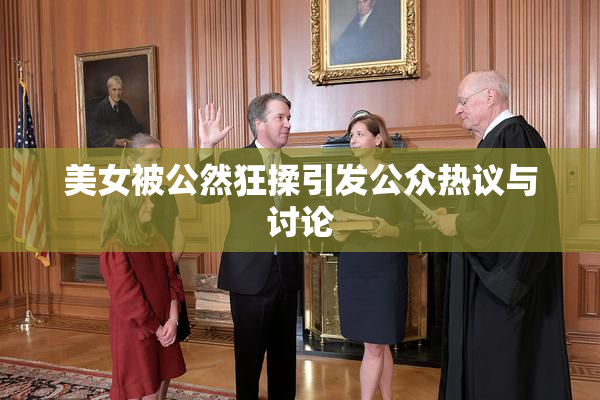 美女被公然狂揉引发公众热议与讨论