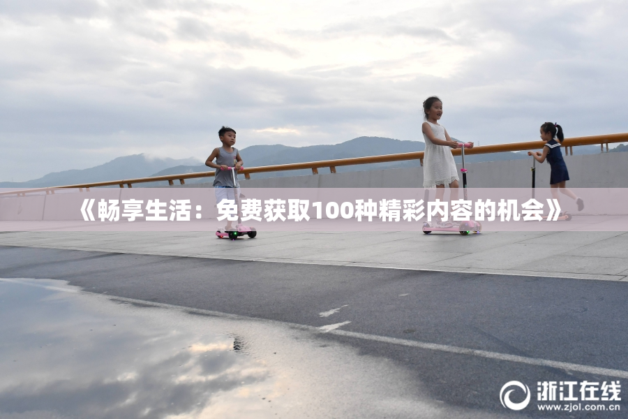 《畅享生活：免费获取100种精彩内容的机会》