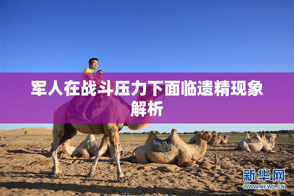 军人在战斗压力下面临遗精现象解析