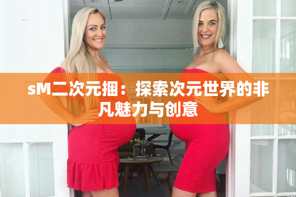 sM二次元捆：探索次元世界的非凡魅力与创意