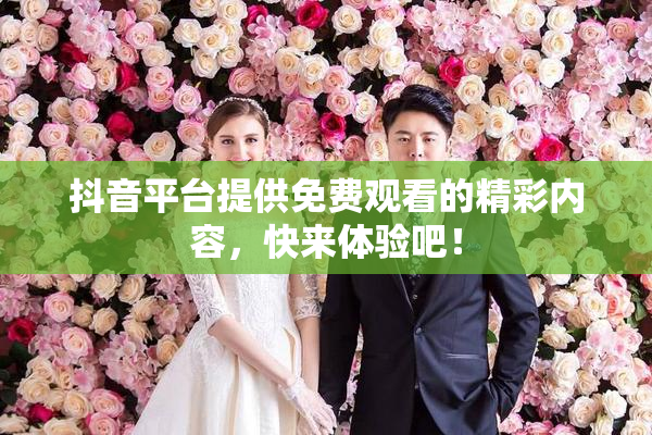 抖音平台提供免费观看的精彩内容，快来体验吧！