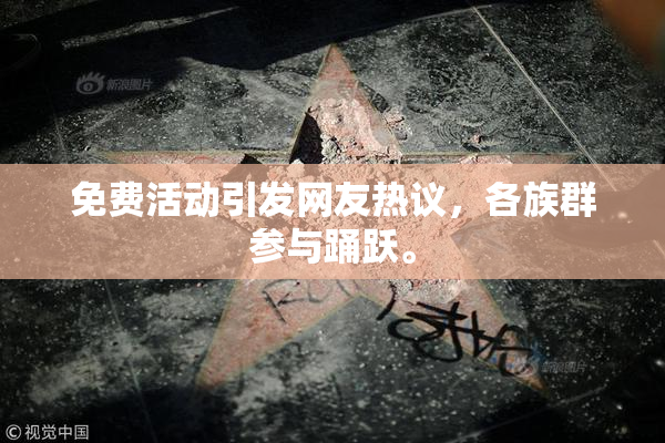 免费活动引发网友热议，各族群参与踊跃。