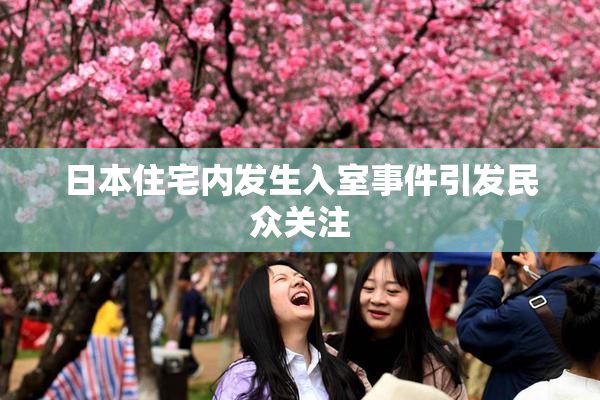 日本住宅内发生入室事件引发民众关注