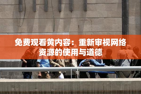 免费观看黄内容：重新审视网络资源的使用与道德