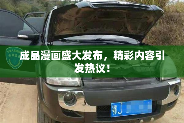 成品漫画盛大发布，精彩内容引发热议！