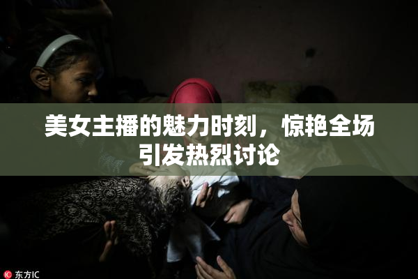 美女主播的魅力时刻，惊艳全场引发热烈讨论