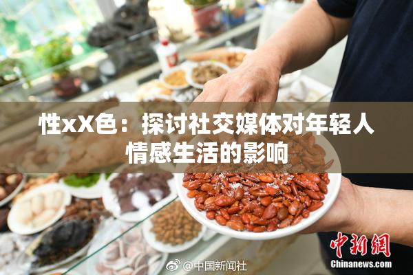 性xX色：探讨社交媒体对年轻人情感生活的影响