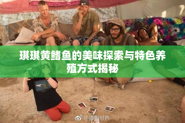 琪琪黄鳍鱼的美味探索与特色养殖方式揭秘