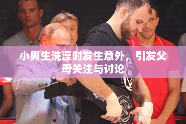 小男生洗澡时发生意外，引发父母关注与讨论