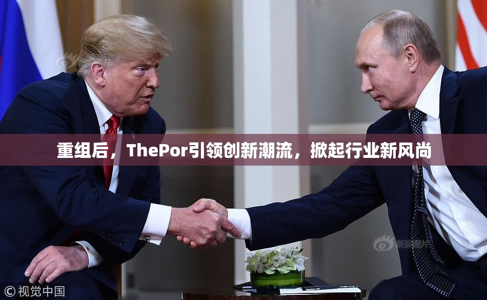 重组后，ThePor引领创新潮流，掀起行业新风尚