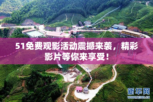 51免费观影活动震撼来袭，精彩影片等你来享受！