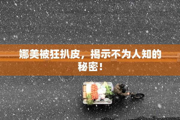 娜美被狂扒皮，揭示不为人知的秘密！