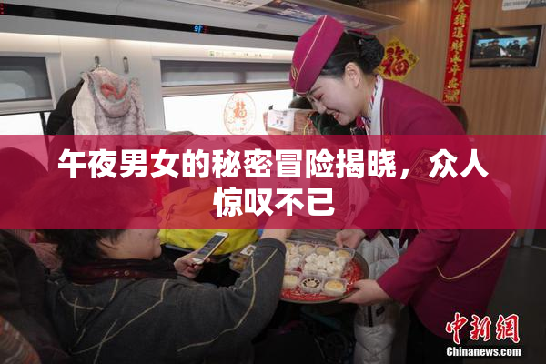 午夜男女的秘密冒险揭晓，众人惊叹不已