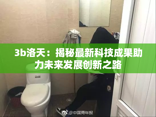 3b洛天：揭秘最新科技成果助力未来发展创新之路