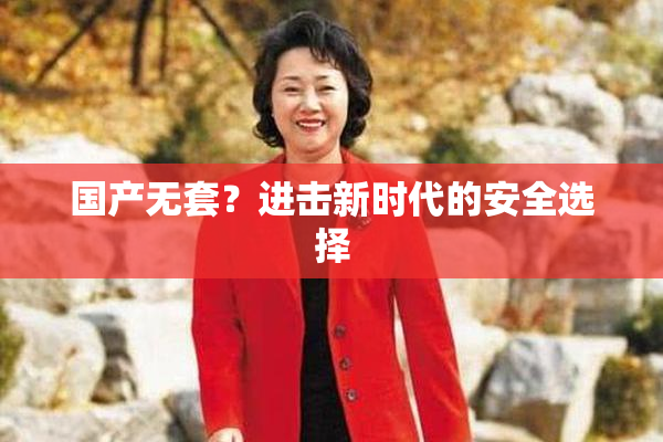 国产无套？进击新时代的安全选择
