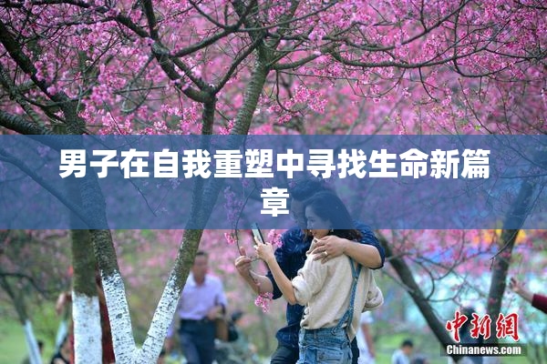 男子在自我重塑中寻找生命新篇章