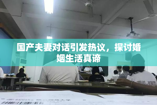 国产夫妻对话引发热议，探讨婚姻生活真谛