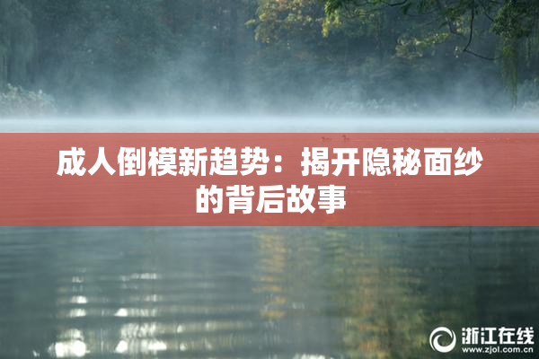 成人倒模新趋势：揭开隐秘面纱的背后故事