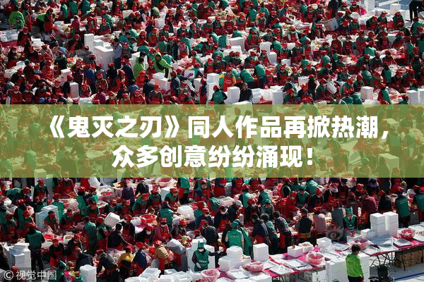 《鬼灭之刃》同人作品再掀热潮，众多创意纷纷涌现！