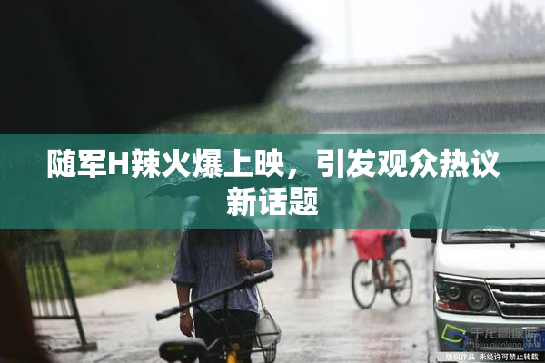 随军H辣火爆上映，引发观众热议新话题