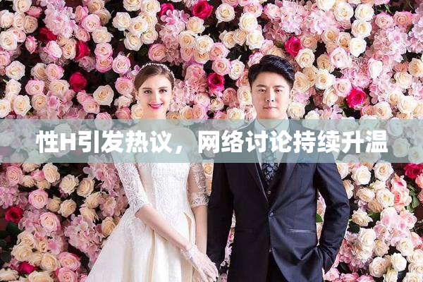 性H引发热议，网络讨论持续升温