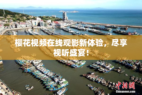 樱花视频在线观影新体验，尽享视听盛宴！