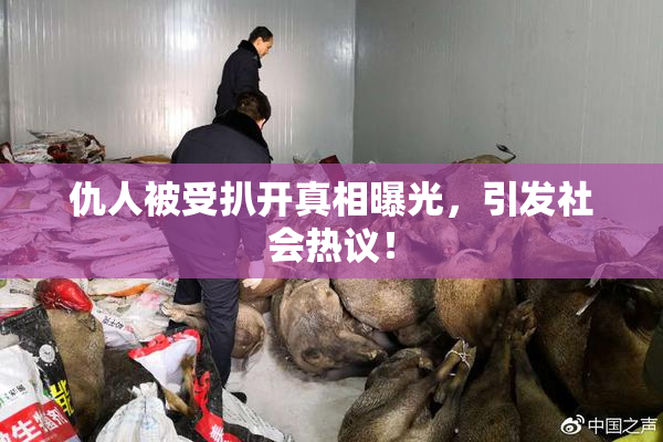 仇人被受扒开真相曝光，引发社会热议！