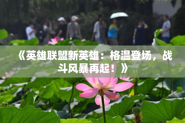 《英雄联盟新英雄：格温登场，战斗风暴再起！》