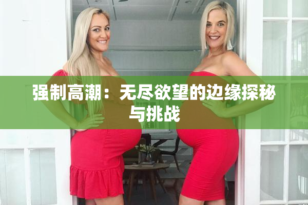 强制高潮：无尽欲望的边缘探秘与挑战