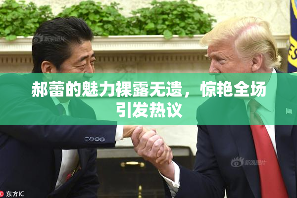 郝蕾的魅力裸露无遗，惊艳全场引发热议