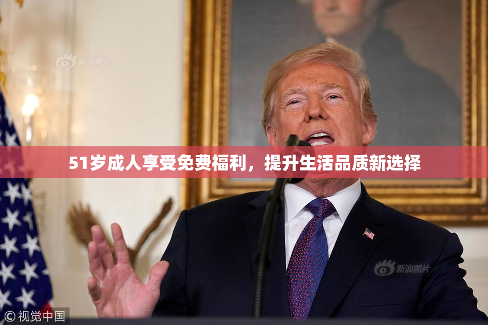51岁成人享受免费福利，提升生活品质新选择