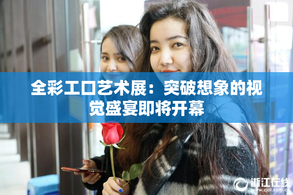 全彩工口艺术展：突破想象的视觉盛宴即将开幕