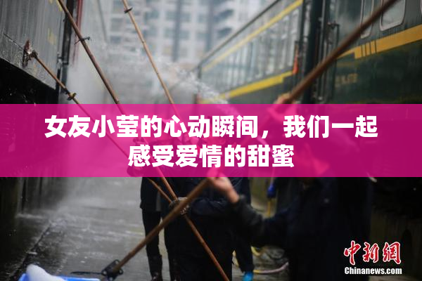 女友小莹的心动瞬间，我们一起感受爱情的甜蜜