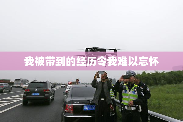 我被带到的经历令我难以忘怀