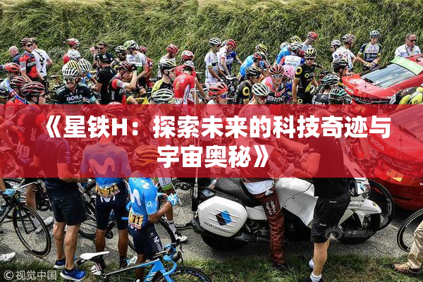 《星铁H：探索未来的科技奇迹与宇宙奥秘》
