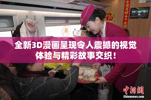 全新3D漫画呈现令人震撼的视觉体验与精彩故事交织！