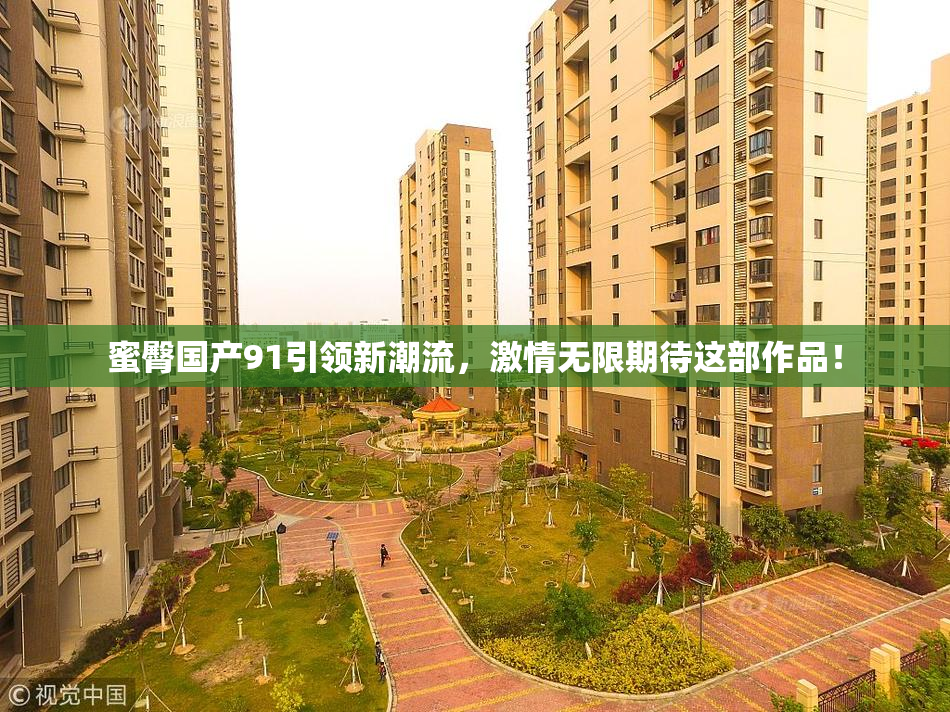 蜜臀国产91引领新潮流，激情无限期待这部作品！