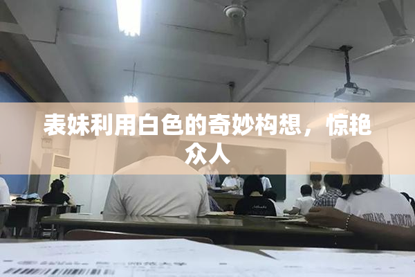 表妹利用白色的奇妙构想，惊艳众人