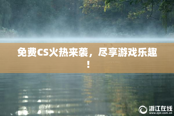 免费CS火热来袭，尽享游戏乐趣！