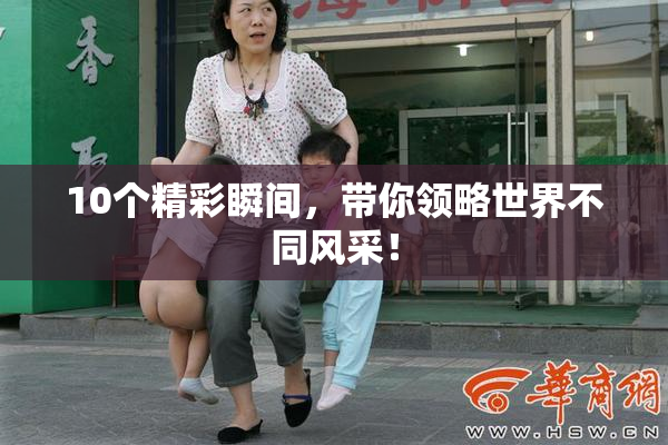 10个精彩瞬间，带你领略世界不同风采！