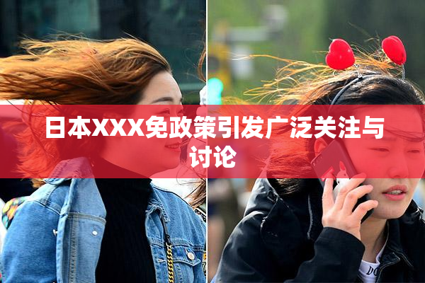 日本XXX免政策引发广泛关注与讨论