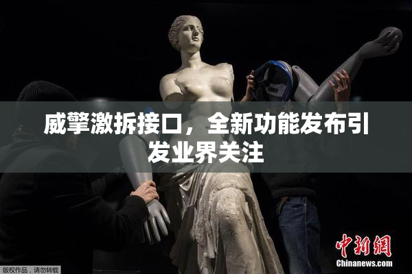威擎激拆接口，全新功能发布引发业界关注