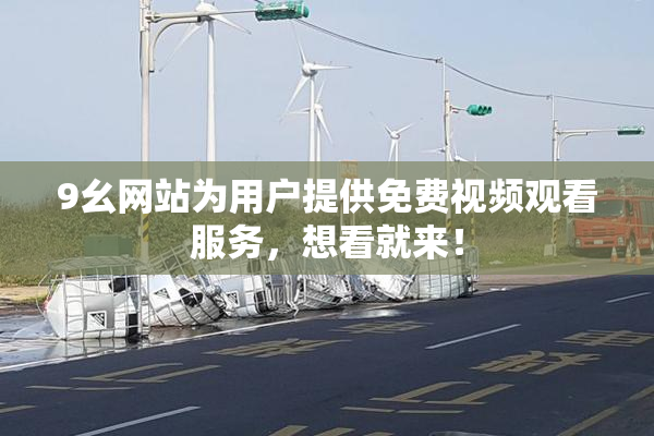 9幺网站为用户提供免费视频观看服务，想看就来！
