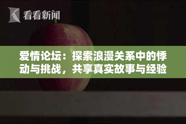 爱情论坛：探索浪漫关系中的悸动与挑战，共享真实故事与经验