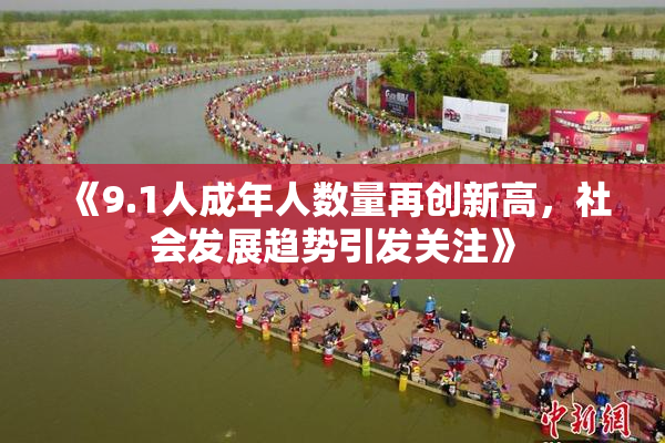 《9.1人成年人数量再创新高，社会发展趋势引发关注》